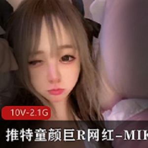 童颜巨R网红MIKO10V2.1G视频资源，颜值身材无与伦比，玩玩具烧话小伙伴