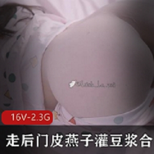 豆浆技术教育合集展示，走后门皮燕子灌豆浆，推特女友