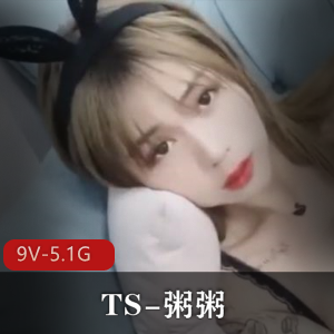 TS-粥粥，高颜值网红闺蜜玩法，9部作品，5.1G视频