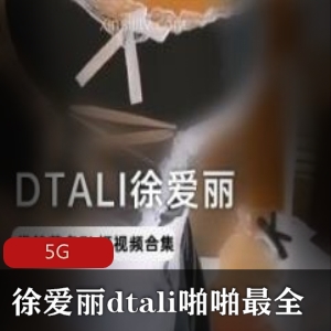DTALI徐爱丽资源合集5G，身材女神妹子互动绅士必备