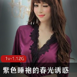 紫色睡袍春光诱惑，女主身穿尽显身材，快来欣赏！