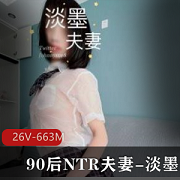 淡墨NTR女神精品资源合集,663MB视频尽享身材与玩法