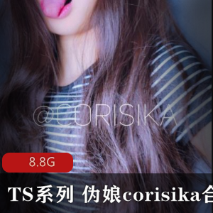 TS界领军高颜值伪娘corisika最新有尺度合集8.8G高级作品点击量爆表